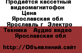 Продаётся кассетный  видеомагнитофон › Цена ­ 1 000 - Ярославская обл., Ярославль г. Электро-Техника » Аудио-видео   . Ярославская обл.